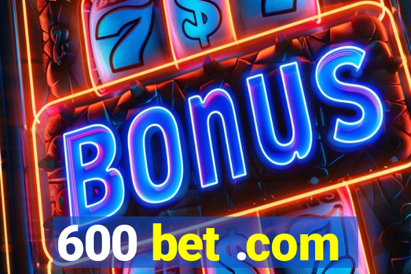 600 bet .com