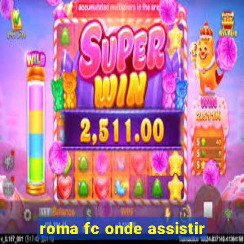 roma fc onde assistir