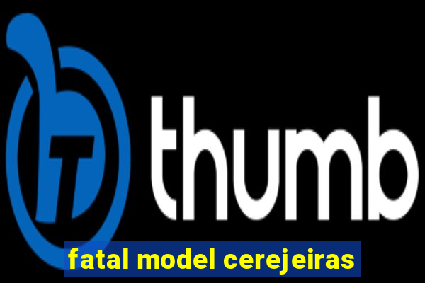 fatal model cerejeiras