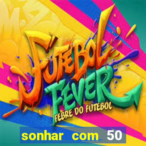 sonhar com 50 reais jogo do bicho