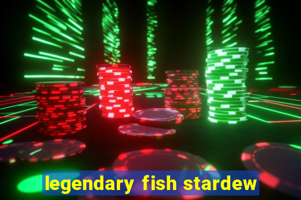 legendary fish stardew