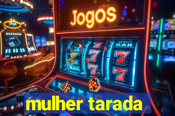 mulher tarada