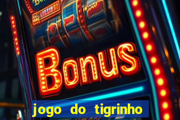 jogo do tigrinho que ganha dinheiro no cadastro