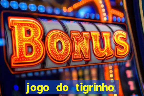 jogo do tigrinho que ganha dinheiro no cadastro