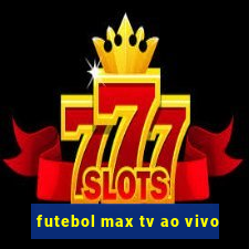 futebol max tv ao vivo