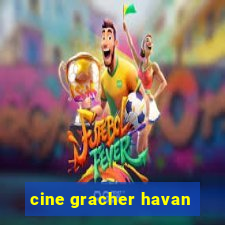 cine gracher havan