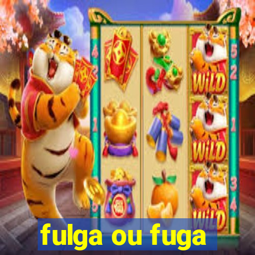 fulga ou fuga