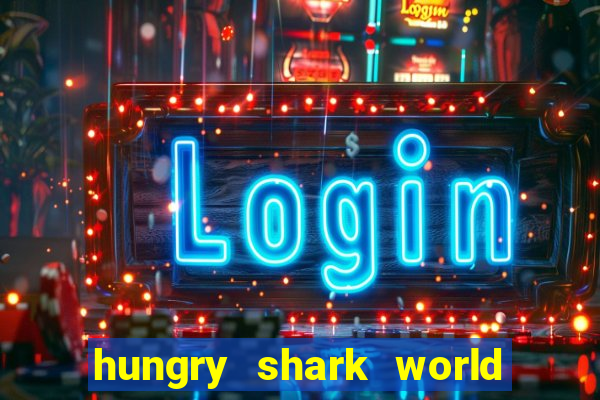 hungry shark world dinheiro infinito ios