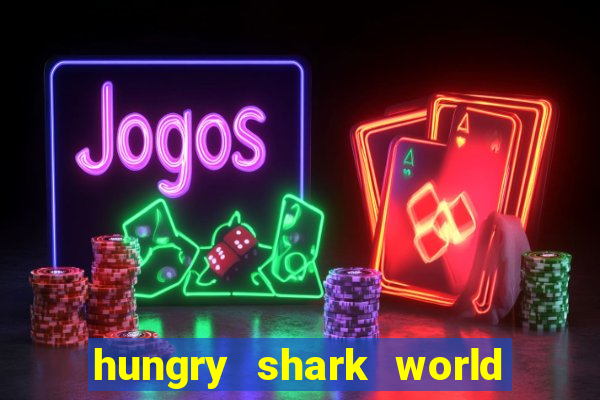 hungry shark world dinheiro infinito ios