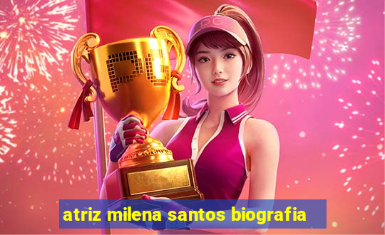 atriz milena santos biografia