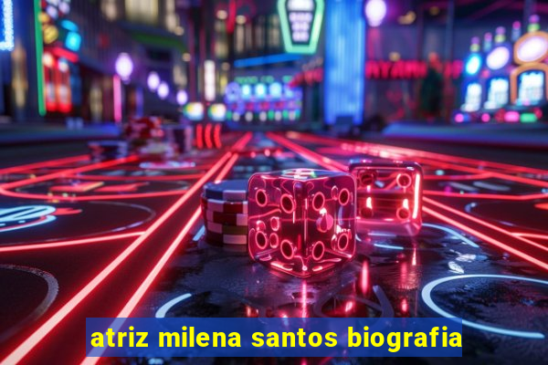 atriz milena santos biografia