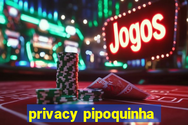 privacy pipoquinha