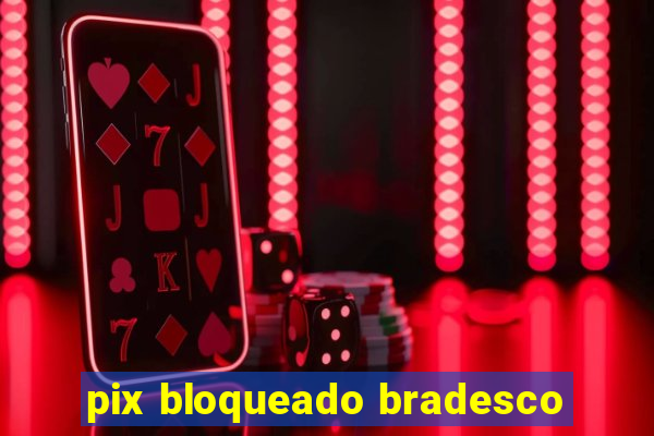 pix bloqueado bradesco