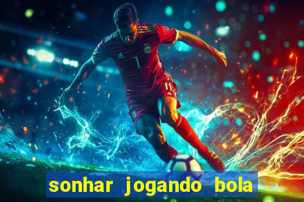 sonhar jogando bola e fazendo gol