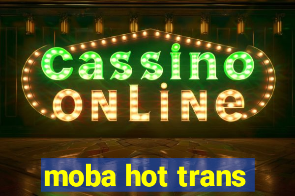 moba hot trans