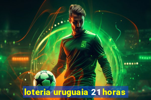 loteria uruguaia 21 horas