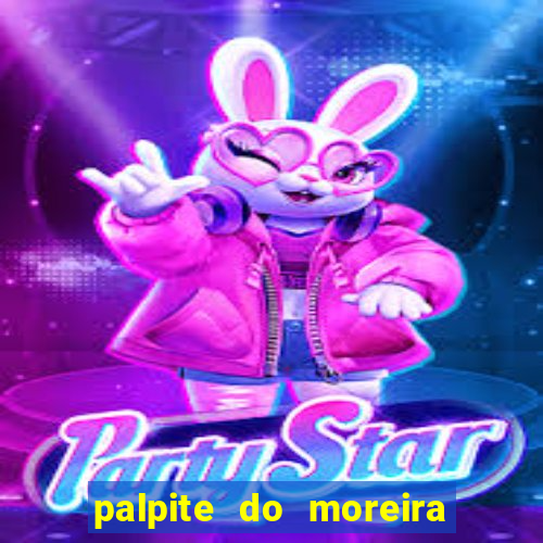 palpite do moreira de hoje