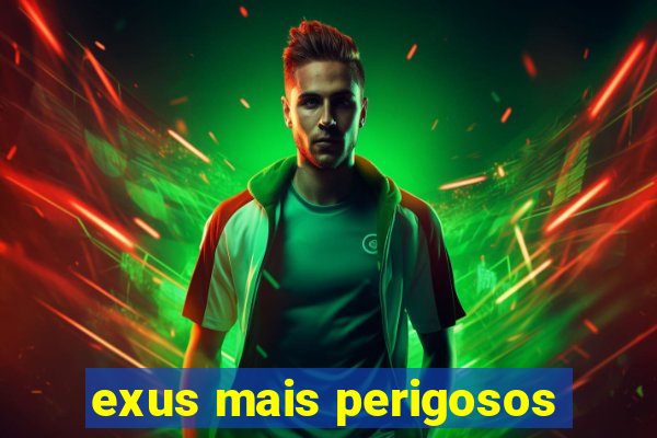 exus mais perigosos