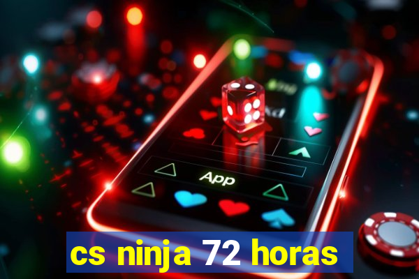 cs ninja 72 horas