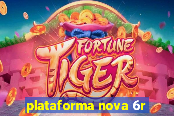 plataforma nova 6r