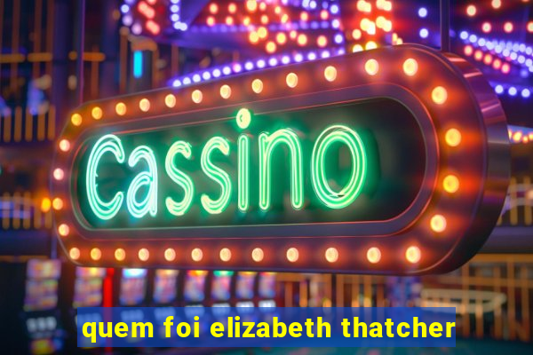 quem foi elizabeth thatcher