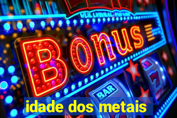 idade dos metais