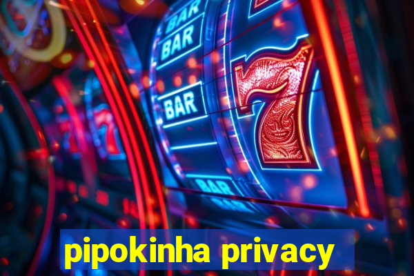 pipokinha privacy