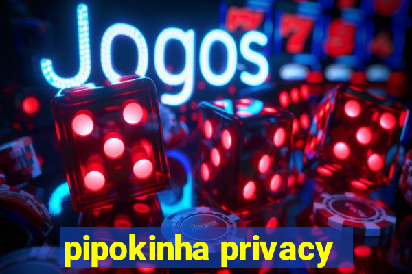 pipokinha privacy