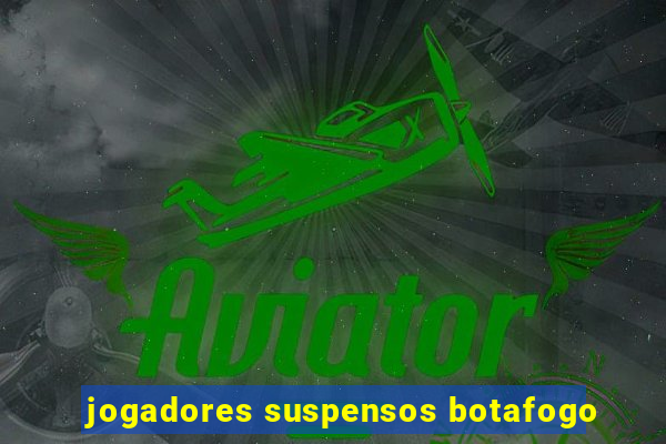 jogadores suspensos botafogo