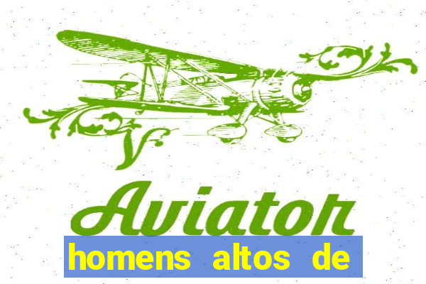 homens altos de pau grande