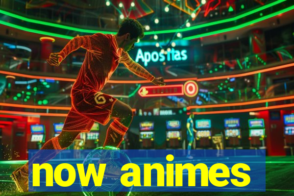 now animes