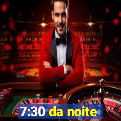 7:30 da noite