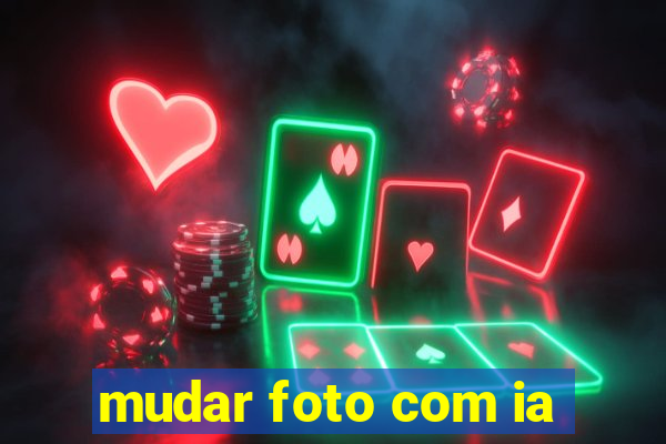 mudar foto com ia