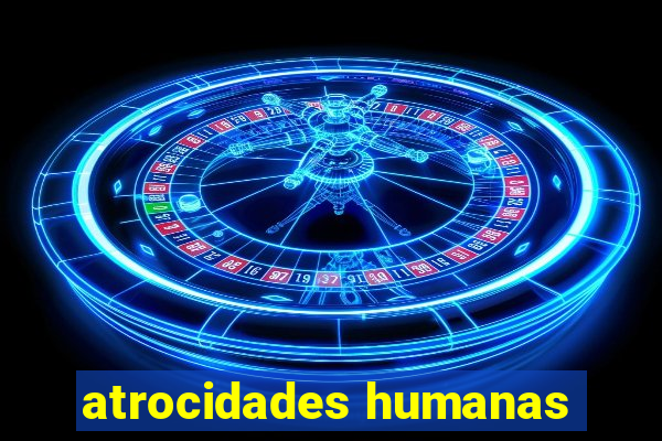 atrocidades humanas