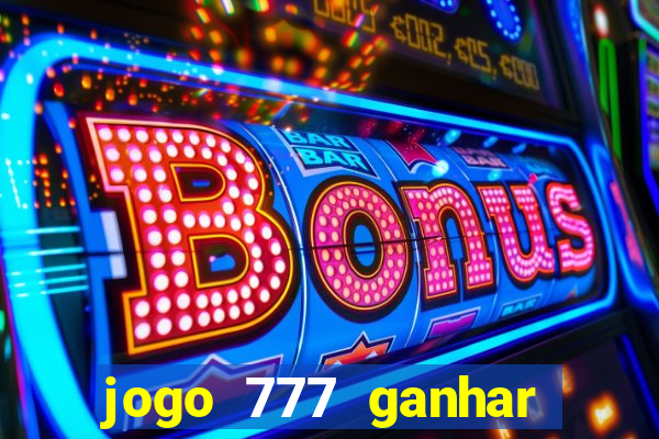 jogo 777 ganhar dinheiro de verdade