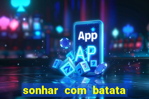 sonhar com batata jogo do bicho