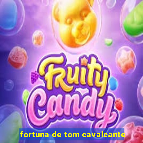 fortuna de tom cavalcante