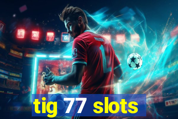 tig 77 slots