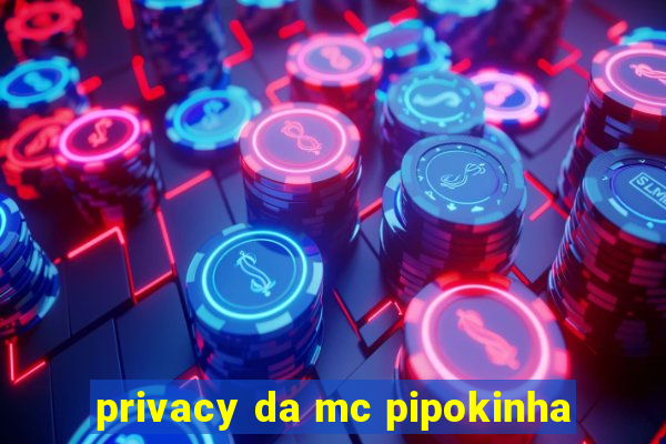 privacy da mc pipokinha