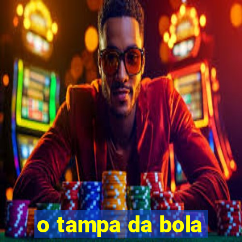 o tampa da bola