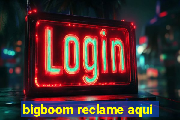 bigboom reclame aqui