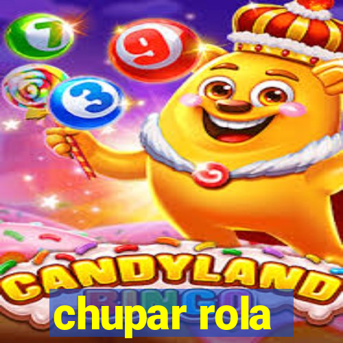 chupar rola