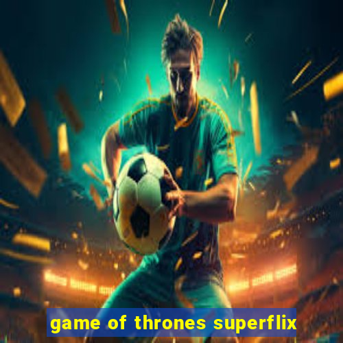 game of thrones superflix