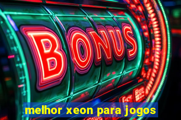 melhor xeon para jogos