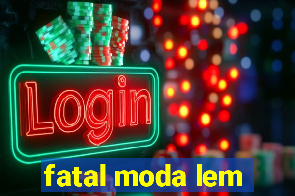 fatal moda lem