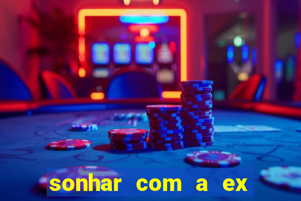 sonhar com a ex do meu marido jogo do bicho