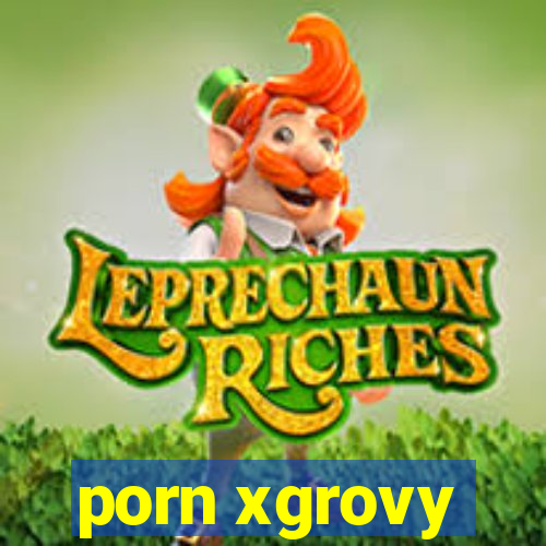 porn xgrovy