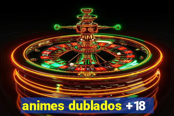 animes dublados +18