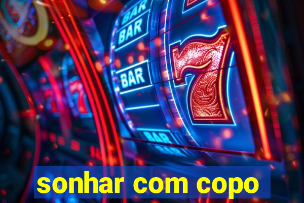 sonhar com copo