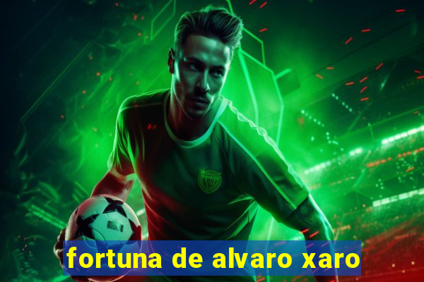 fortuna de alvaro xaro